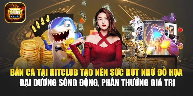 Bắn cá tại Hitclub tạo nên sức hút nhờ đồ họa đại dương sống động, phần thưởng giá trị