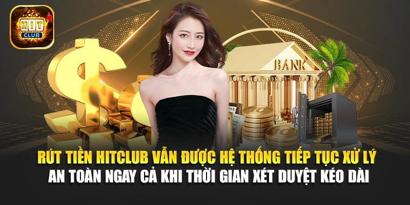 Rút tiền Hitclub vẫn được hệ thống tiếp tục xử lý an toàn ngay cả khi thời gian xét duyệt kéo dài